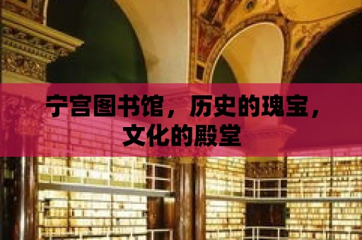 寧宮圖書館，歷史的瑰寶，文化的殿堂