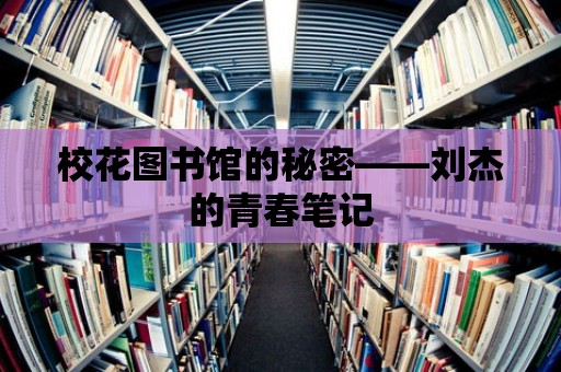 校花圖書館的秘密——劉杰的青春筆記