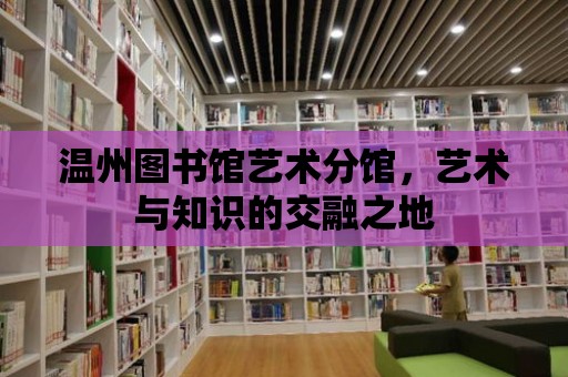 溫州圖書館藝術分館，藝術與知識的交融之地