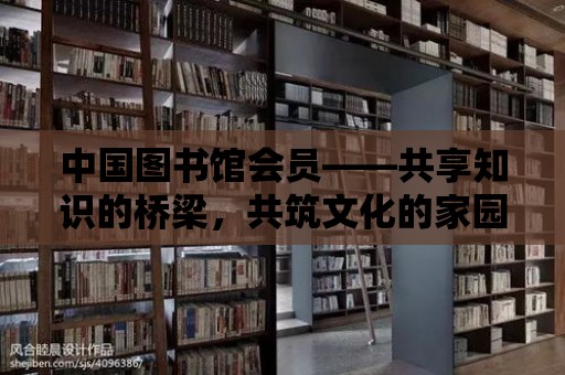 中國圖書館會員——共享知識的橋梁，共筑文化的家園