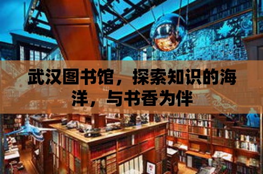 武漢圖書館，探索知識的海洋，與書香為伴