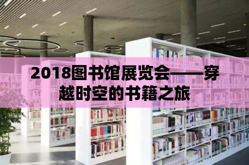 2018圖書(shū)館展覽會(huì)——穿越時(shí)空的書(shū)籍之旅