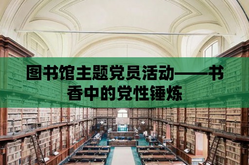 圖書館主題黨員活動(dòng)——書香中的黨性錘煉