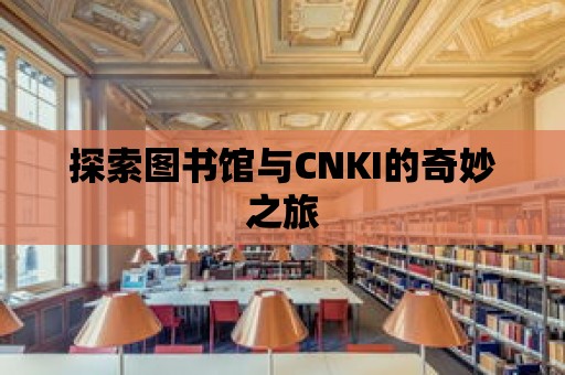 探索圖書館與CNKI的奇妙之旅