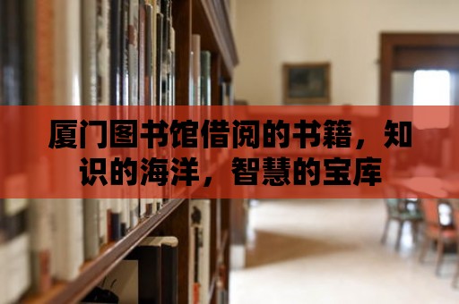 廈門圖書館借閱的書籍，知識的海洋，智慧的寶庫