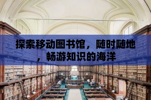 探索移動圖書館，隨時隨地，暢游知識的海洋