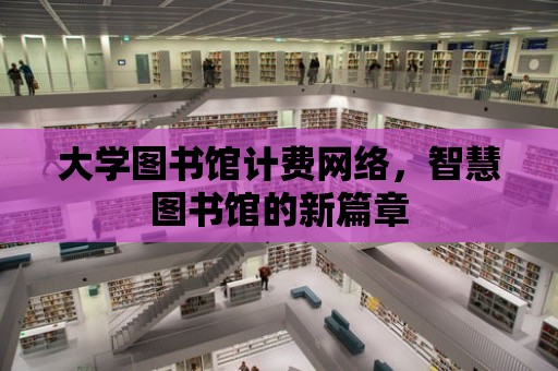 大學圖書館計費網絡，智慧圖書館的新篇章