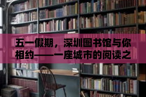 五一假期，深圳圖書館與你相約——一座城市的閱讀之光