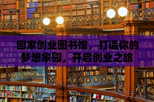 回家創業圖書館，打造你的夢想家園，開啟創業之旅