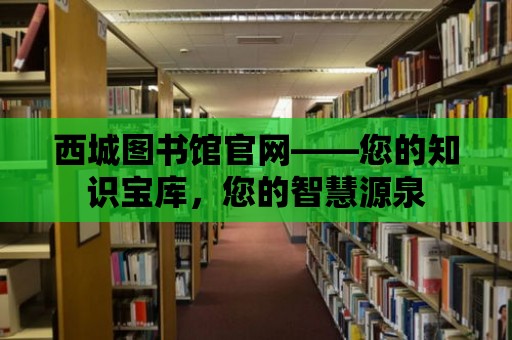 西城圖書館官網(wǎng)——您的知識寶庫，您的智慧源泉