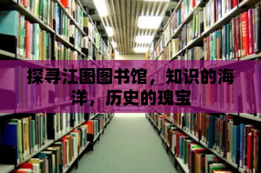 探尋江圖圖書館，知識的海洋，歷史的瑰寶