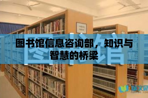 圖書館信息咨詢部，知識與智慧的橋梁