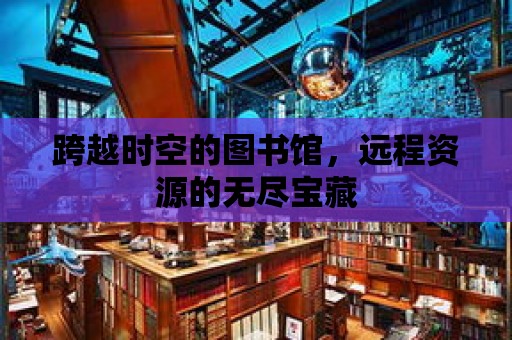 跨越時空的圖書館，遠程資源的無盡寶藏