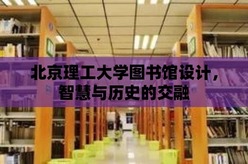 北京理工大學(xué)圖書館設(shè)計(jì)，智慧與歷史的交融