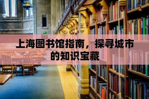 上海圖書館指南，探尋城市的知識寶藏