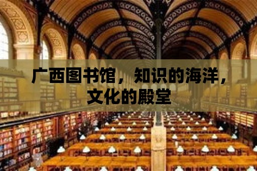 廣西圖書館，知識的海洋，文化的殿堂