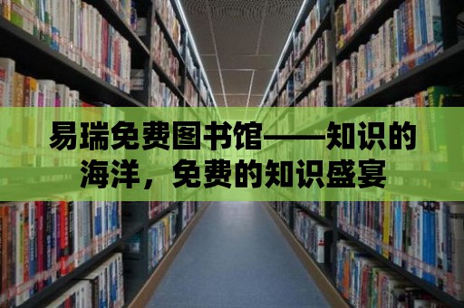 易瑞免費圖書館——知識的海洋，免費的知識盛宴