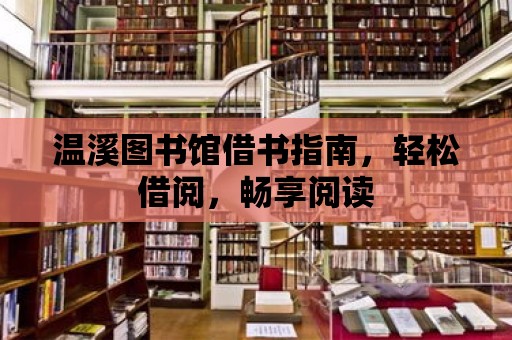 溫溪圖書館借書指南，輕松借閱，暢享閱讀