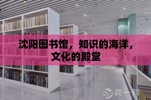 沈陽圖書館，知識的海洋，文化的殿堂