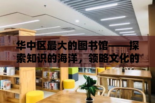 華中區最大的圖書館——探索知識的海洋，領略文化的魅力