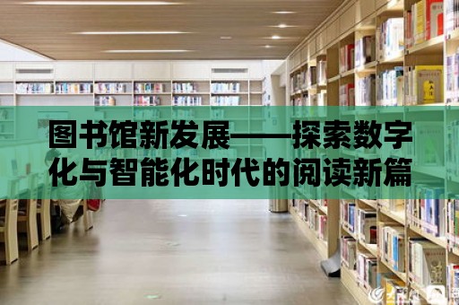 圖書館新發展——探索數字化與智能化時代的閱讀新篇章