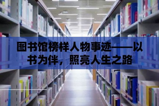 圖書(shū)館榜樣人物事跡——以書(shū)為伴，照亮人生之路