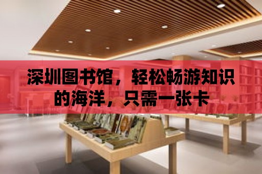 深圳圖書館，輕松暢游知識的海洋，只需一張卡