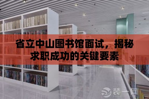 省立中山圖書館面試，揭秘求職成功的關(guān)鍵要素