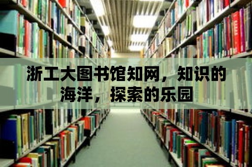 浙工大圖書館知網，知識的海洋，探索的樂園