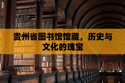 貴州省圖書(shū)館館藏，歷史與文化的瑰寶