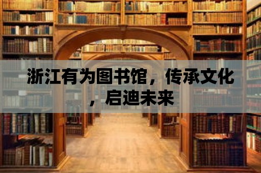 浙江有為圖書館，傳承文化，啟迪未來(lái)