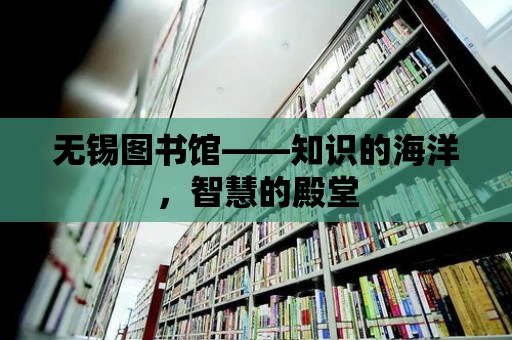 無錫圖書館——知識的海洋，智慧的殿堂