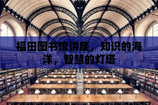 福田圖書館講座，知識的海洋，智慧的燈塔