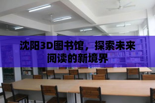 沈陽3D圖書館，探索未來閱讀的新境界