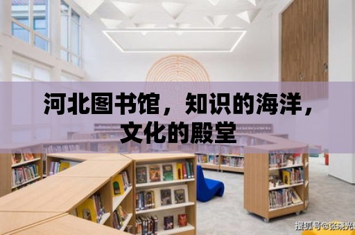 河北圖書館，知識(shí)的海洋，文化的殿堂