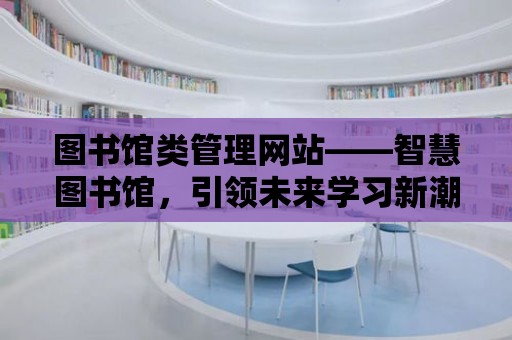 圖書館類管理網站——智慧圖書館，引領未來學習新潮流