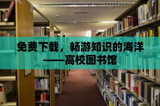 免費(fèi)下載，暢游知識的海洋——高校圖書館