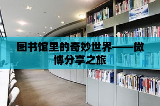 圖書館里的奇妙世界——微博分享之旅