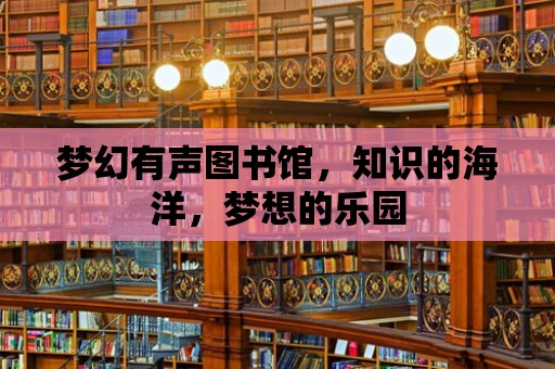 夢幻有聲圖書館，知識的海洋，夢想的樂園