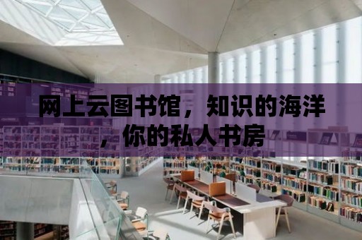 網上云圖書館，知識的海洋，你的私人書房