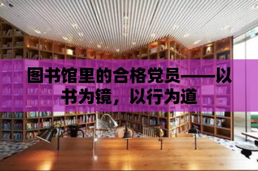 圖書館里的合格黨員——以書為鏡，以行為道