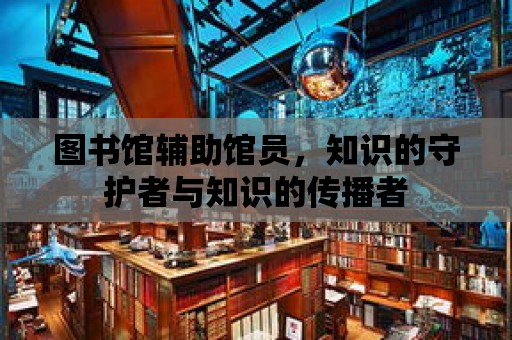 圖書館輔助館員，知識的守護者與知識的傳播者