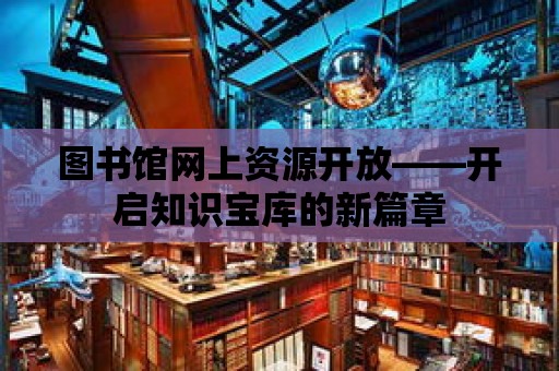 圖書館網上資源開放——開啟知識寶庫的新篇章