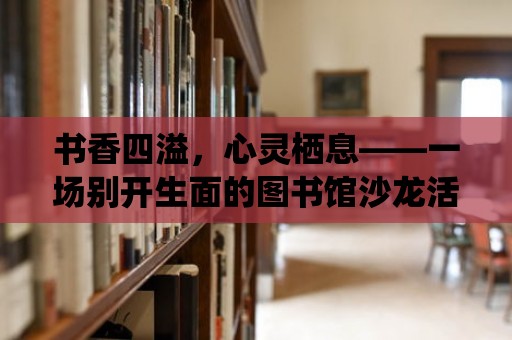 書香四溢，心靈棲息——一場別開生面的圖書館沙龍活動策劃