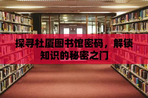 探尋杜廈圖書館密碼，解鎖知識的秘密之門