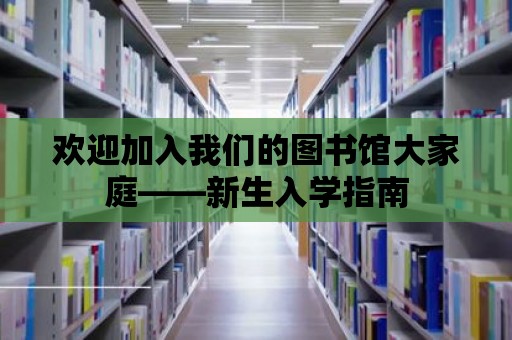 歡迎加入我們的圖書館大家庭——新生入學指南