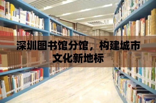 深圳圖書館分館，構建城市文化新地標