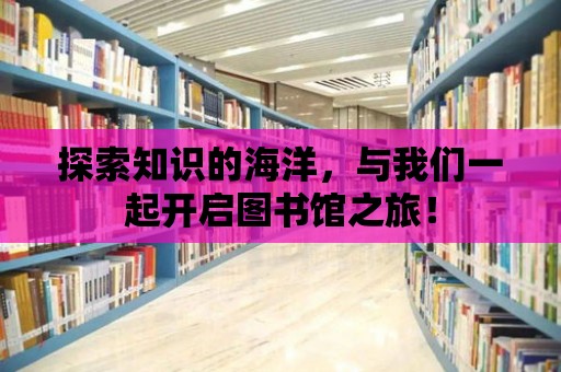 探索知識的海洋，與我們一起開啟圖書館之旅！