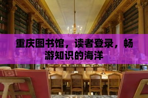 重慶圖書館，讀者登錄，暢游知識的海洋