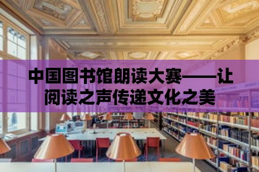 中國圖書館朗讀大賽——讓閱讀之聲傳遞文化之美